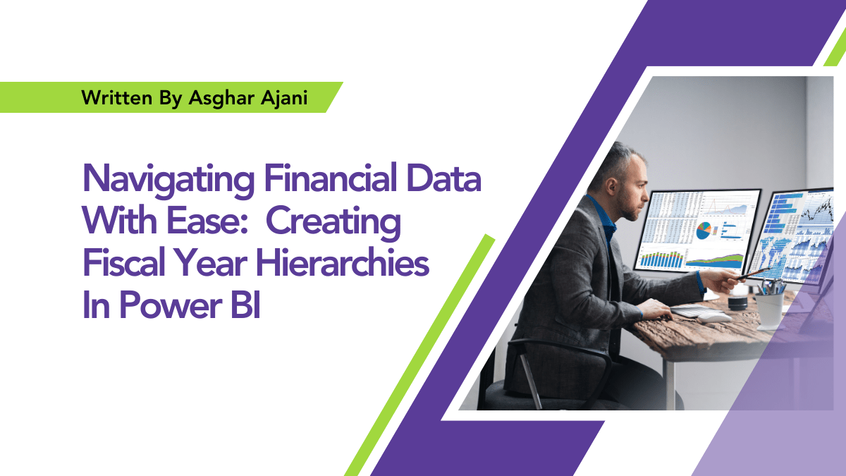 By Asghar Ajani Navigating Financial Data With Ease: Creating Fiscal Year Hierarchies In Power BI